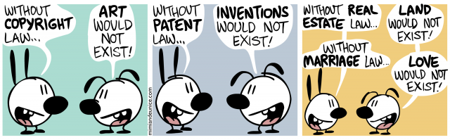 Without copyright law, art would not exist! Without patent law, inventions would not exist! Without real estate law, land would not exist. Without marriage law, love would not exist.