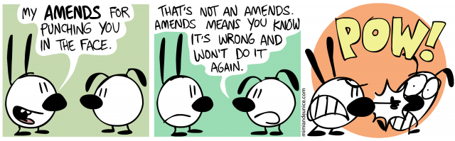 my amends for punching you in the face / that's not an amends amends means you know it's wrong and won't do it again / pow